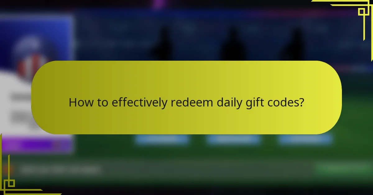 How to effectively redeem daily gift codes?