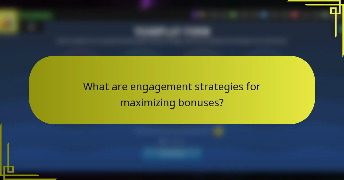 What are engagement strategies for maximizing bonuses?