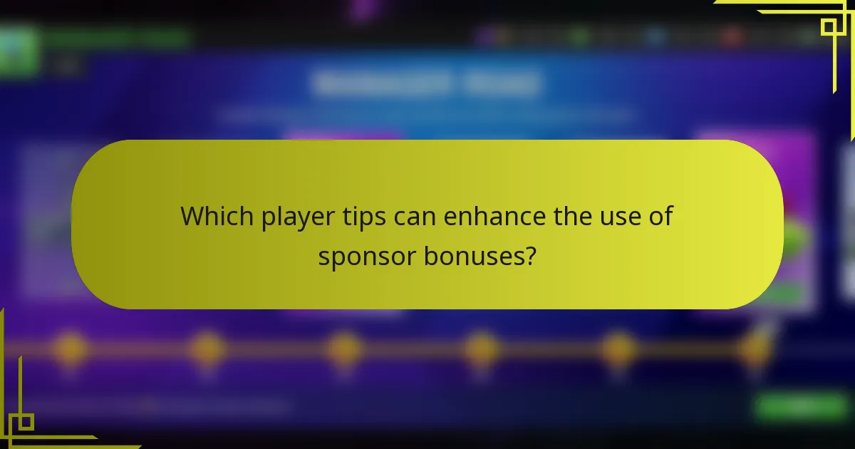Which player tips can enhance the use of sponsor bonuses?